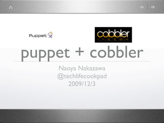 puppet + cobbler
    Naoya Nakazawa
    @techlifecookpad
       2009/12/3
 