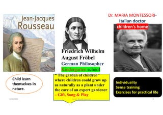 Friedrich Wilhelm
August Fröbel
German Philosopher
Kindergarten school
Dr. MARIA MONTESSORI-
Italian doctor
children’s home
Child learn
themselves in
nature.
Individuality
Sense training
Exercises for practical life
“ The garden of children”
where children could grow up
as naturally as a plant under
the care of an expert gardener
– Gift, Song & Play
5/20/2021 Dr. C. Beulah Jayarani 4
 