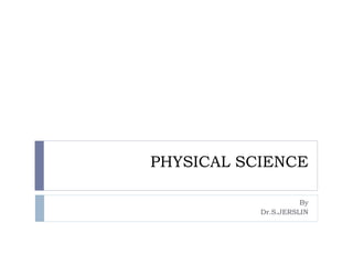 PHYSICAL SCIENCE
By
Dr.S.JERSLIN
 