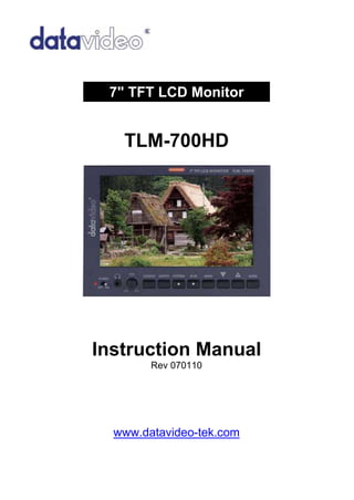 7" TFT LCD Monitor


   TLM-700HD




Instruction Manual
        Rev 070110




  www.datavideo-tek.com
 