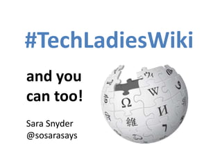 #TechLadiesWiki
and you
can too!
Sara Snyder
@sosarasays
 