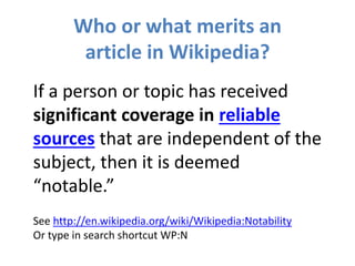 Who or what merits an
article in Wikipedia?
If a person or topic has received
significant coverage in reliable
sources tha...