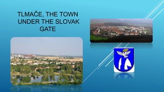 TLMAČE, THE TOWN
UNDER THE SLOVAK
GATE
 