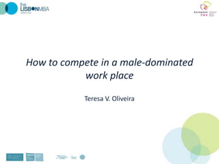 How to compete in a male-domin​ated
           work place

            Teresa V. Oliveira
 