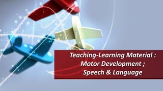 Teaching-Learning Material :
Motor Development ;
Speech & Language
 