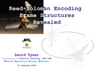 David Tyner Previously of  Mission Planning, DSN O&M   N etwork  O perations  P roject  E ngineer 31 January 2008 Reed-Solom on Encoding  Frame S tructures Rev ealed 