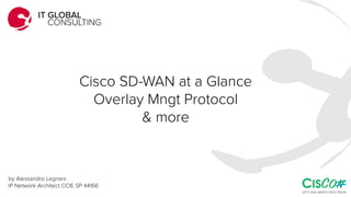 Cisco SD-WAN at a Glance
Overlay Mngt Protocol
& more
by Alessandro Legnani
IP Network Architect CCIE SP 44166
 