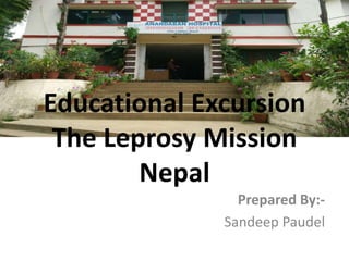 Educational Excursion
The Leprosy Mission
Nepal
Prepared By:-
Sandeep Paudel
 