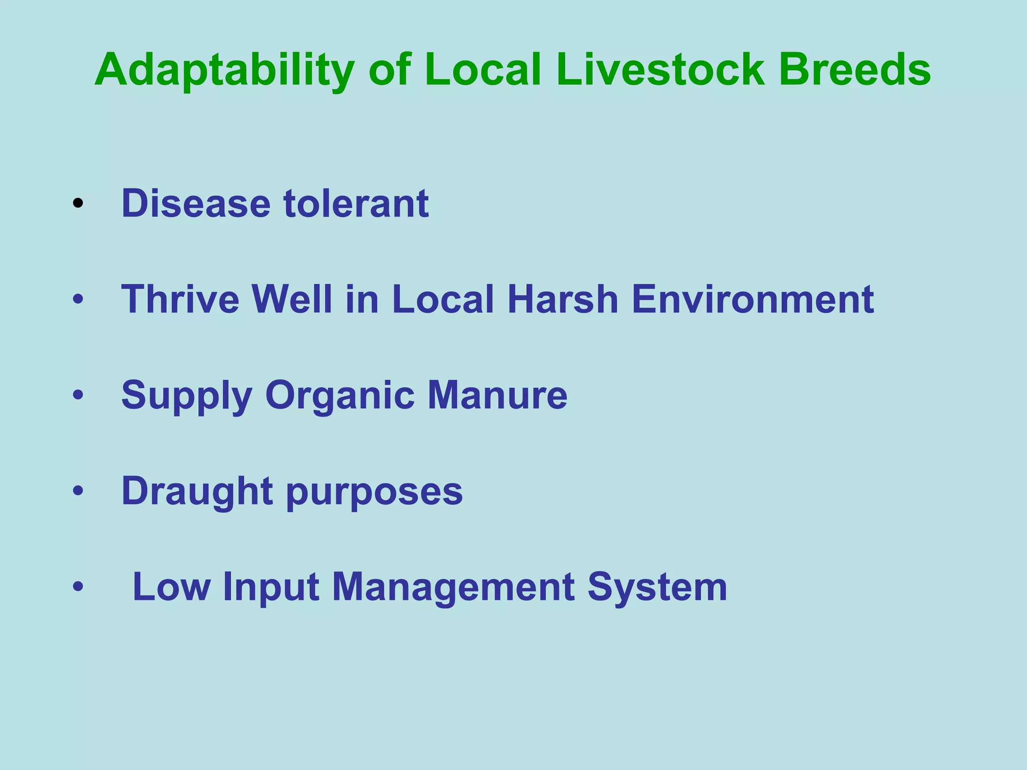Adaptability of Local Livestock Breeds
• Disease tolerant
• Thrive Well in Local Harsh Environment
• Supply Organic Manure
• Draught purposes
• Low Input Management System
 