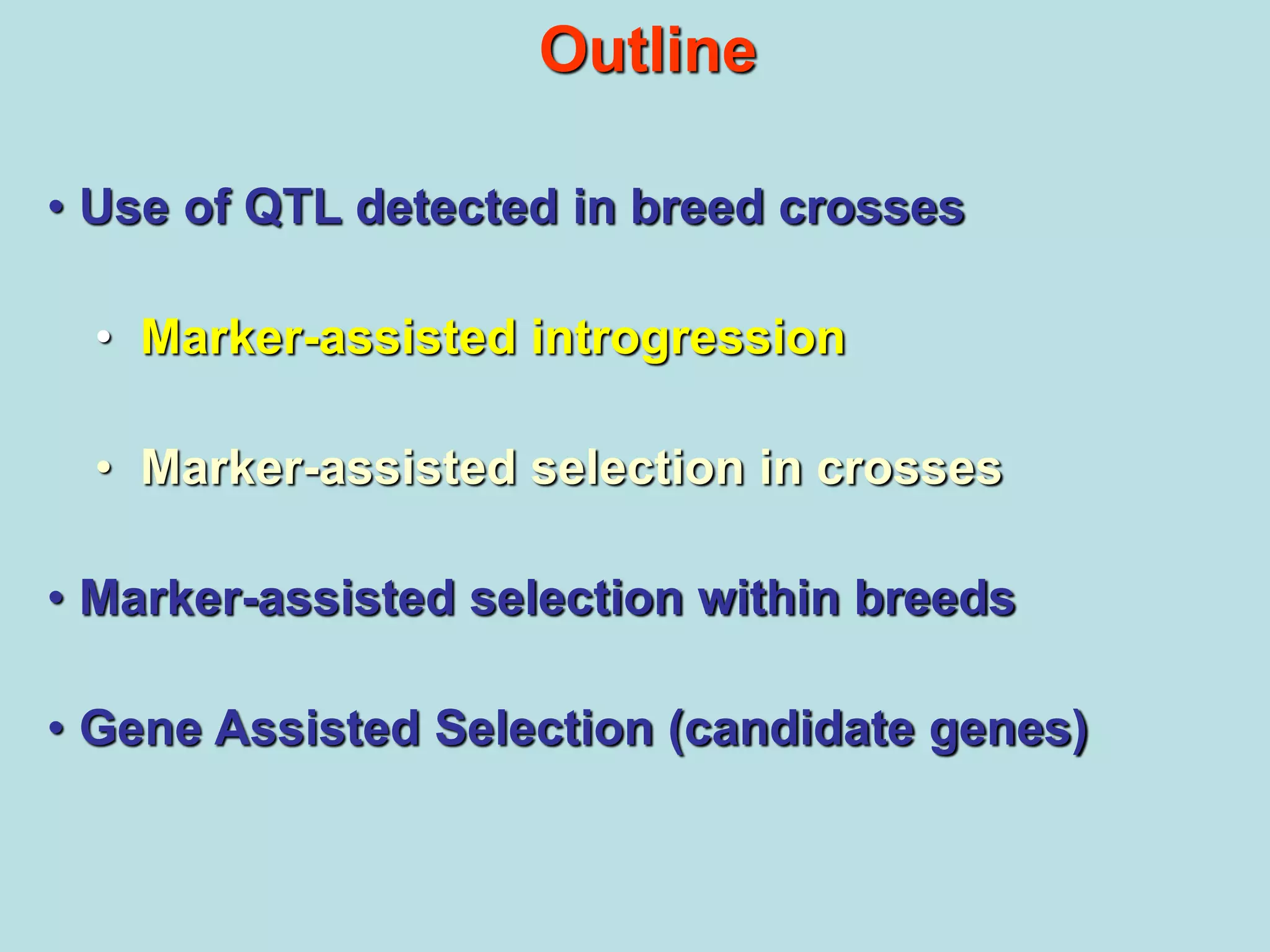 Outline
• Use of QTL detected in breed crosses
• Marker-assisted introgression
• Marker-assisted selection in crosses
• Marker-assisted selection within breeds
• Gene Assisted Selection (candidate genes)
 
