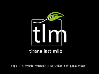 apps + elevtric vehicle = solution for population
tirana last mile
 