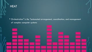 HEAT
• Orchestration" is the "automated arrangement, coordination, and management
of complex computer systems
 