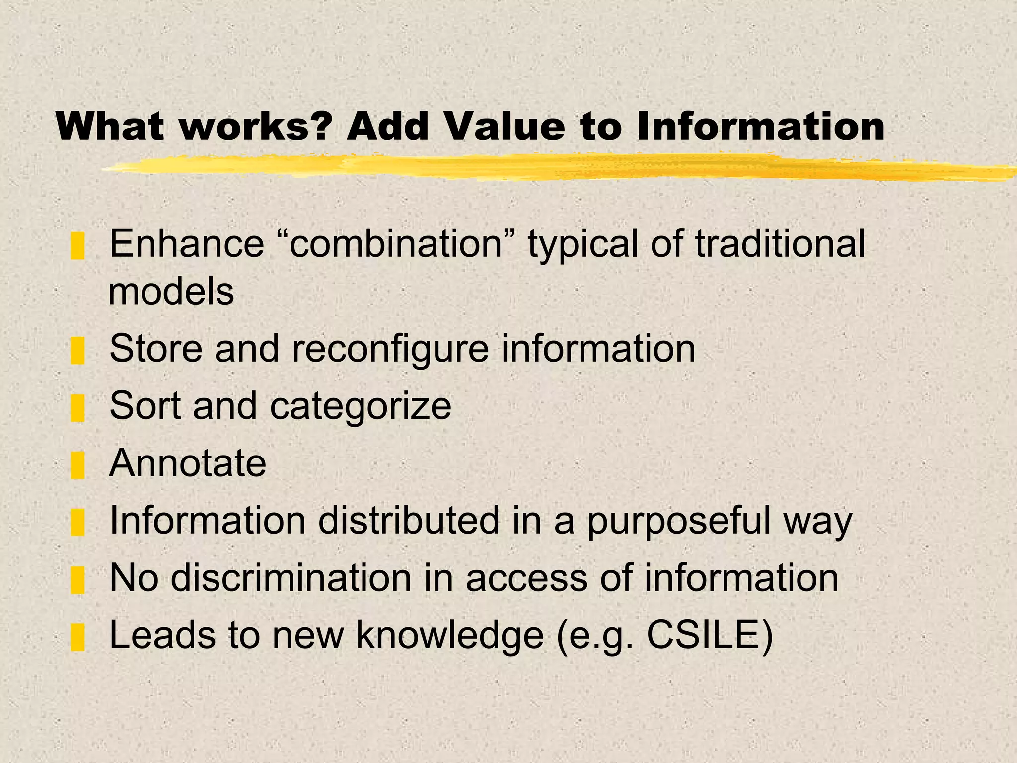 What works? Add Value to Information Enhance “combination” typical of traditional models  Store and reconfigure information Sort and categorize Annotate Information distributed in a purposeful way No discrimination in access of information Leads to new knowledge (e.g. CSILE) 