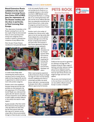 TOTAL LICENSING NEW EUROPE
31
Brand Extensions Russia
exhibited at the recent
Russian Licensing Forum.
Jane Evans, CEO of BER,
gave her impressions of
the Russian market, and
the show in particular,
toTotal Licensing New
Europe.
“Our observation of attendees at the
Russian Licensing Forum over the
last couple of days has demonstrated
there are some upcoming trends
among some categories and an
increase in interest in licensing from
companies of many different sizes.
Over the past 10 years Russian
manufacturers have generally focused
on media brands.Today, whilst
maintaining that interest, they are
starting to look for brands that are
stable and have longevity.We saw this
in apparel, back to school and even in
more niche product categories.
Another trend is that established
licensees, having secured their kids’
portfolio, are now looking for the
next age groups of 14-19 and adult
brands. People now understand that
a great idea with dynamic execution
of visual components can be sufficient
to build a highly successful collection
or line without the need for media
support.
A great example is Pets Rock which
Brand Extensions Russia signed just
a few days before the show.They
say that every person looks like
their dog, cat or hamster and this
unique take on famous personalities
through our favourite pets is proving
to be very popular. Parody is a new
and exciting area for Russia as it is
completely unknown in this market.
Launched in 2008 Takkoda’s award
winning brand, Pets Rock, is a striking
play on our enduring fascination with
pets and the cult of celebrity.We have
been very pleasantly surprised by the
level of interest from a wide variety
of categories and look forward to a
truly successful programme in Russia/
CIS.
Another trend is the number of
attendees from Ukraine which really
seems to be the next big market after
Russia (despite the current political
situation) although most of the big
Russian companies have Ukraine
and some other CIS countries in
their license agreements Ukrainian
companies are now looking for
rights for
themselves not
via a Russian
licensee. Other
CIS countries
also seem to
be getting the
licensing vibe
and we have
met people
from Armenia,
Azerbaijan and
others.
Other recent property acquisitions
by Brand Extensions Russia are Angel
Cat Sugar, for whom we have already
secured a publishing and a back to
school deal, and Dakar the world
famous rally held in uncompromising
landscapes which offers a completely
different opportunity for licensees
and consumers.
Finally we have secured an agreement
for stationery and bags with The
Academy Group for Pepsi; ranges of
bed-linen and other bedroom textiles
with OTK for Hallmark’s Forever
Friends, three publishing deals with
Fenix for Gem Fairies,Turizmo and
Angel Cat Sugar and more in the
pipeline.
We are very much looking forward
to the next three to six months until
we next exhibit at Brand Licensing
Europe in London in October.”
 