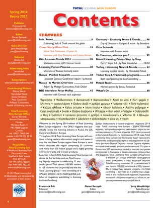 4
TOTAL LICENSING NEW EUROPE
FEATURES
Info / News......................................................6
	 [Licensing] Info & Deals around the globe
Cover Story:Winx Club ..............................18
	 Winx Club Celebrates 10 years &
	 Interview with Kira Plastinina and LorenaVaccari
Kids LicensesTrends 2014 ..........................26
	 Spielwarenmesse 2014 license trends
Licensing Forum Moscow............................30
	 Overview of Russian licensing event
Russia - Market Research............................38
	 Synovate Comcon Conference report - byVestnik
Russia - A Market Overview .......................40
	 Report by Philippe Guinaudeau, Kidz Global
BIG Interview: Peter Maffay........................42	
	 Interview with German rock superstar
Germany - Licensing News &Trends..........46	
	 Day of Licenses in Cologne & more - by Brandora
Otto Schmidt................................................50	
	 Interview with Russian artist
Mr Freeman, who are you ? ........................52
Brand Licensing Proces Step by Step
	 Part 2, Steps 5-8 - by Pete Canalichio ...........54/58
Turkey - Licensing News &Trends ............ 62	
	 Licensing market trends - by HamdullahYalvak
TinkerToys &Trademark programs...........64	
	 Both need planning to build something ....
Poland Now!..................................................66	
	 Market opinion by JanuszTarasziuk
What’s On.....................................................68
Welcome to the Spring 2014 edition of Total Licensing
New Europe magazine – the ONLY magazine that spe-
cifically covers the licensing industry in Russia, the CIS,
Central and Eastern Europe.
Throughout 2014,Total Licensing New Europe will con-
tinue to bring readers information, insights and research
into the vast New Europe region. New Europe is term
which describes the region comprising 35 countries
with more then 500 million people and a highly growing
interest in brands and licensed products.
Launched in April 2012,Total Licensing New Europe cel-
ebrate its 2nd birthday and ourTotal Licens-
ing flagship magazine is celebrating 11 suc-
cessful years! With almost 100.000 readers
in 105 countries we can proudly say that the
Total Licensing group – now consisting of 6
different editions - is the leading global pub-
lisher of magazines specializing in licensing
and merchandising.
Francesca Ash	 Goran Kernyak	 Jerry Wooldridge
Publisher	 Editor	 Sales Director
francesca@totallicensing.com	 goran@totallicensing.com	 jerry@totallicensing.com
Добро пожаловать в нoвoе издание журнала 2014
года. Total Licensing New Europe – ЭДИНСТВЕННЫЙ
журнал, который конкретно охватывает отрасль ли-
цензирования в России, странах СНГ, Центральной
и Восточной Европе. На протяжении 2014 года, Total
Licensing New Europe по-прежнему будет приносить
читателям информацию, идеи и исследования из це-
лого региона Новой Европы. Новая Европа термин,
который описывает регион, включающий 35 стран и
более чем 500 миллионов людей, с высоко растущим
интересом к брендам и лицензионным продуктам.
Это издание, Total Licensing New Europe запущенное
в апреле 2012 года отмечает свой другый
день рождения, а наш ведущий журнал
Total Licensing отмечает 11 успешных лет! У
нас почти 100,000 читателей в 105 странах.
Мы с гордостью можем сказать, что Total
Licensing – состоит из 6 различных изда-
ний, и это глобальный издатель журналов,
который специализируется в области ли-
цензирования и мерчандайзинга.
Publisher
Francesca Ash
francesca@totallicensing.com
Editor
Goran Kernyak
goran@totallicensing.com
Sales Director
Jerry Wooldridge
jerry@totallicensing
Editorial
Becky Ash
becky@totallicensing.com
Advertising Sales
James Ash
james@totallicensing.com
Subscriptions
subscriptions@totallicensing.com
Contributing Writers
Danny Simon
HamdullahYalvak
Janusz Tarasziuk
Pete Canalichio
Philippe Guinaudeau
Vestnik of licensing market.
Total Licensing
New Europe Office
Goran Kernyak
Business Development
Manager
Marijane Radev 4
HR-10000 Zagreb
Croatia
tel: +385 1 3865 564
mobile: +385 99 202 33 93
goran@totallicensing.com
Head Office
Total Licensing Ltd
4 Wadhurst Business Park
Faircrouch Lane
Wadhurst, East Sussex
TN5 6PT, UK
Tel: +44 1892 782220
Fax: +44 1892 782226
www.totallicensing.com
© 2014Total Licensing Ltd
All illlustrations are reproduced by
permission of their owners.
Spring 2014
Весна 2014
Welcome • Willkommen • Benvenuti • Bienvenidos • Mirë se vini • Pari yegak •
Shchyra • zaprashájem • Dobro došli • добре дошъл • Vitame vás • Tere tulemast
• Καλώς ήλθατε • Kalos orisate • Isten hozta • Khosh keldiniz • Aalzhy polyngar •
Esiet sveicinati • Sveiki • Dobre dojdovte • Witajcie • Bun venit • Vitajte • Dobrodošli
• Hoş • Geldiniz • Laskavo prosimo • добро • пожаловать • Vítáme tĕ • Шчыра
запрашаем • mobrdzandit • üdvözlet • dobredojde • bine aţi • venit
 