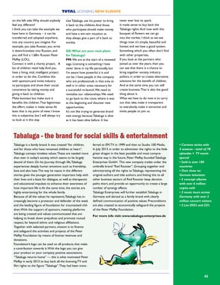 TOTAL LICENSING NEW EUROPE
45
on the left side.Why should anybody
feel any different?
I think you can take the example we
have here in Germany – it can be
transferred and adopted anywhere,
into any country you imagine. For
example, you take Russian, you write
it down/translate into Russian, and
you still find a 1.68m Russian Peter
Maffay (LOL).
Connect it with a charity project. A
lot of children need help.And you
have a living, vital, intelligent project
in order to do this. Combine this
with sponsors,and invite industry
to participate and show their social
conscience by taking money and
giving it back to children.
Make business but make sure it
benefits the children.That legitimizes
the effort, makes it make sense.At
least that is my point of view. I know
this is subjective, but I will always try
to look at it this way.
Use Tabaluga; use his power to bring
it back to the children.And those
who participate should make money
and have a win-win situation as
they always give a part of it back to
society.
GK:What are your next plans
forTabaluga?
PM:We are at the start of a renewed
saga. Licensing is something I have
never done in my life personally, but
I’m aware how powerful it is and
can be. I have people in the company
who are professionals in that area as
well in in other areas necessary for
a successful re-launch.We need to
revitalize our relationships.We need
to go back to the roots where it was
at the beginning and discover new
opportunities.
It’s not like trying to generate brand
new energy because Tabaluga is alive
as it has been alive before. It has
never ever lost its spark.
It made sense to buy back the
Tabaluga rights.And now with this
bouquet of flowers we can go
into the market. I think as we see
things now: it’s simple, beautiful and
honest and we have a good system.
Something which you often don’t find
with other properties.
If you look at the partners who
joined us over the years, then you
can see that there is a chance to
bring together society, industry,
politics, in order to create alternative
solutions for the benefit of children.
And at the same time you can still
create business.That is also the good
thing about it.
What we have to do now is to carry
out that idea, make it transparent
to everybody, make it attractive and
invite people to join us.
Tabaluga is a family brand. It was created “for children,
and for those who have remained children at heart”.
Tabaluga conveys timeless values.These are needed more
than ever in today’s society, which seems to be largely
devoid of them. On his Journey through life,Tabaluga
experiences deeply human emotions such as friendship,
love and also hate.The way he reacts in the different
stories gives the younger generation important help with
their lives and a basis for dialogue, as well as therapeutic
and educational impulses to enhance their awareness of
how important life is.At the same time, the stories are
highly entertaining for the whole family.
Because of all the values he represents,Tabaluga has in-
creasingly become a protector and defender of the weak
and the leading figure of foundation for traumatized chil-
dren.With the support of sponsors, meeting platforms
are being created and values communicated that are
helping to break down prejudices and promote mutual
respect, far beyond ethnic and religious affiliations.
Together with selected partners, mission is to finance
and safeguard the activities and projects of the Peter
Maffay Foundation by means of license revenues and
donations.
Foundation’s logo can be used on all products that make
a contribution towards it.With the logo you can give
your product or your company positive associations.
“Tabaluga returns home” — this is what motivated Peter
Maffay in early 2013 to buy back all the licensing.TV and
film rights to the figure “Tabaluga”.They had been trans-
ferred to EM.TV in 1999 and then to Studio 100 Media.
In July 2013, in order to administer the rights to the little
green dragon in the best possible and most compre-
hensive way in the future, Peter Maffay founded Tabaluga
Enterprises GmbH. This new company trades under the
umbrella brand “Red Rooster”, Grouping together and
administrating all the rights to Tabaluga, representing the
original authors and title authors, and linking this to all
other business sectors of Red Rooster keep decision
paths short, and provide an opportunity to create a large
number of synergy effects.
Tabaluga Enterprises will further establish Tabaluga in
Germany and abroad as a family brand with clearly
defined communication of positive values. Preconditions
are also created to economically safeguard the projects
of the Peter Maffay Foundation.
For more info visit: www.tabaluga-enterprises.de
Tabaluga - the brand for social skills & entertainment
• Cartoon series with
3 seasons - total of 78
episodes + TV movie
special
• Sold in over 100
countries
• Own show on
German television
• 5 concept albums
with over 6 million
copies sold
• 3 music tours across
Germany with over 2
million concert visitors
• 3 Live DVD’s and CD’s
 