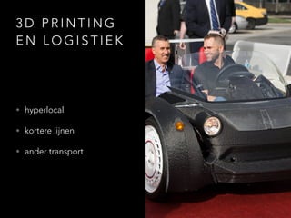 3 D P R I N T I N G
E N L O G I S T I E K
• hyperlocal
• kortere lijnen
• ander transport
 