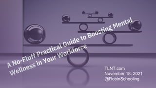 A No-Fluff Practical Guide to Boosting Mental
Wellness in Your Workforce
TLNT.com
November 18. 2021
@RobinSchooling
 