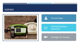 AGENDA
Current State
Defining Employee
Experience
Strategies for Success
 