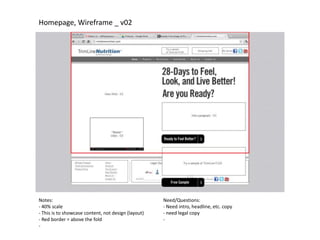 Homepage, Wireframe _ v02




Notes:                                               Need/Questions:
- 40% scale                                          - Need intro, headline, etc. copy
- This is to showcase content, not design (layout)   - need legal copy
- Red border = above the fold                        -
-
 