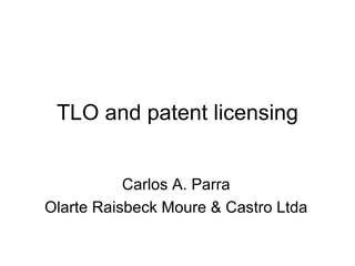 TLO and patent licensing Carlos A. Parra Olarte Raisbeck Moure & Castro Ltda 