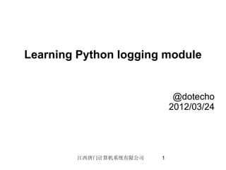 Learning Python logging module


                             @dotecho
                            2012/03/24




        江西唐门计算机系统有限公司   1
 