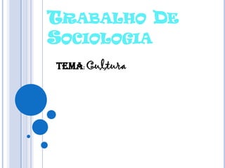 TRABALHO DE
SOCIOLOGIA
Tema: Cultura

 