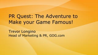 Trevor Longino
Head of Marketing & PR, GOG.com
PR Quest: The Adventure to
Make your Game Famous!
 