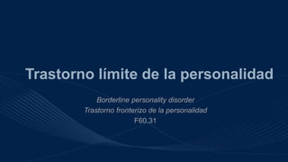 Trastorno límite de la personalidad
Borderline personality disorder
Trastorno fronterizo de la personalidad
F60.31
 