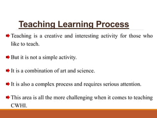 Teaching Learning Process
Teaching is a creative and interesting activity for those who
like to teach.
But it is not a sim...