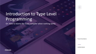 Introduction to Type Level
Programming
Or: How to blame the Scala compiler when nothing works
Yuval Itzchakov
13/02/2018
 