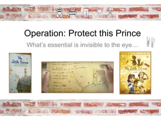 Operation: Protect this Prince
What’s essential is invisible to the eye…
1
 