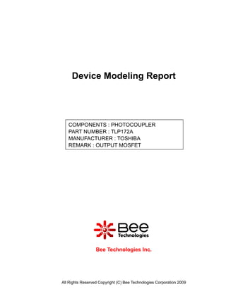 All Rights Reserved Copyright (C) Bee Technologies Corporation 2009
Device Modeling Report
Bee Technologies Inc.
COMPONENTS : PHOTOCOUPLER
PART NUMBER : TLP172A
MANUFACTURER : TOSHIBA
REMARK : OUTPUT MOSFET
 