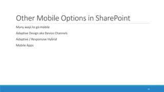 Other Mobile Options in SharePoint
Many ways to go mobile
Adaptive Design aka Device Channels
Adaptive / Responsive Hybrid
Mobile Apps
33
 