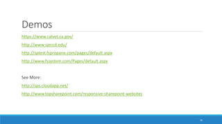 Demos
https://www.calvet.ca.gov/
http://www.sjeccd.edu/
http://sptest.fspropane.com/pages/default.aspx
http://www.fssystem.com/Pages/default.aspx
See More:
http://sps.cloudapp.net/
http://www.topsharepoint.com/responsive-sharepoint-websites
36
 