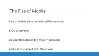 The Rise of Mobile
Rate of Mobile penetration is well documented
BYOD is very real
Collaboration demands a modern approach
Business case amplified in SharePoint
8
 