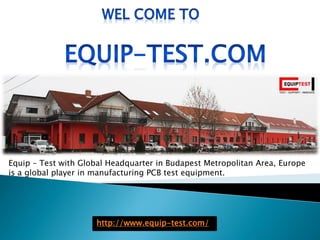Equip – Test with Global Headquarter in Budapest Metropolitan Area, Europe
is a global player in manufacturing PCB test equipment.
http://www.equip-test.com/
 