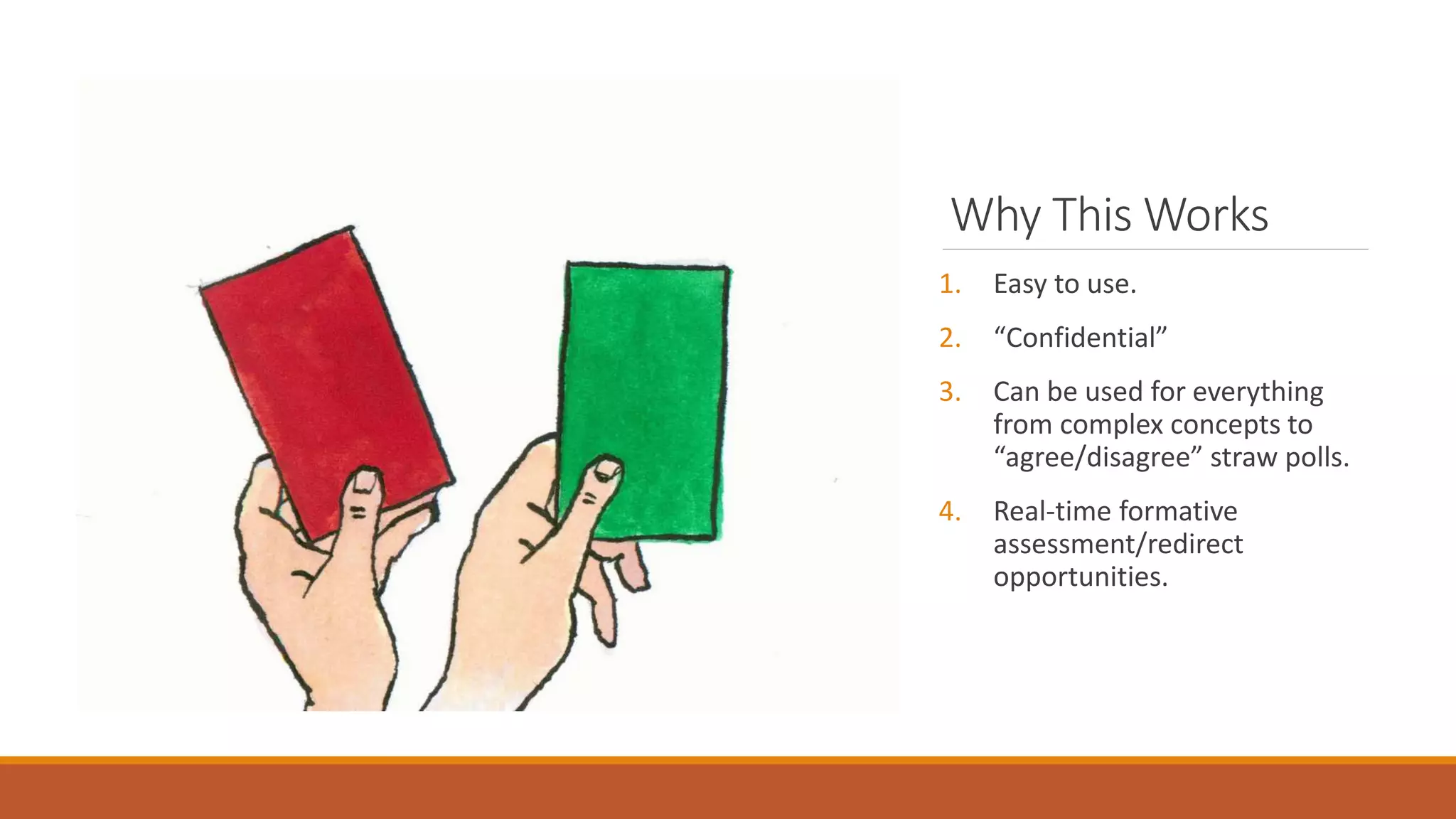Why This Works
1. Easy to use.
2. “Confidential”
3. Can be used for everything
from complex concepts to
“agree/disagree” straw polls.
4. Real-time formative
assessment/redirect
opportunities.
 