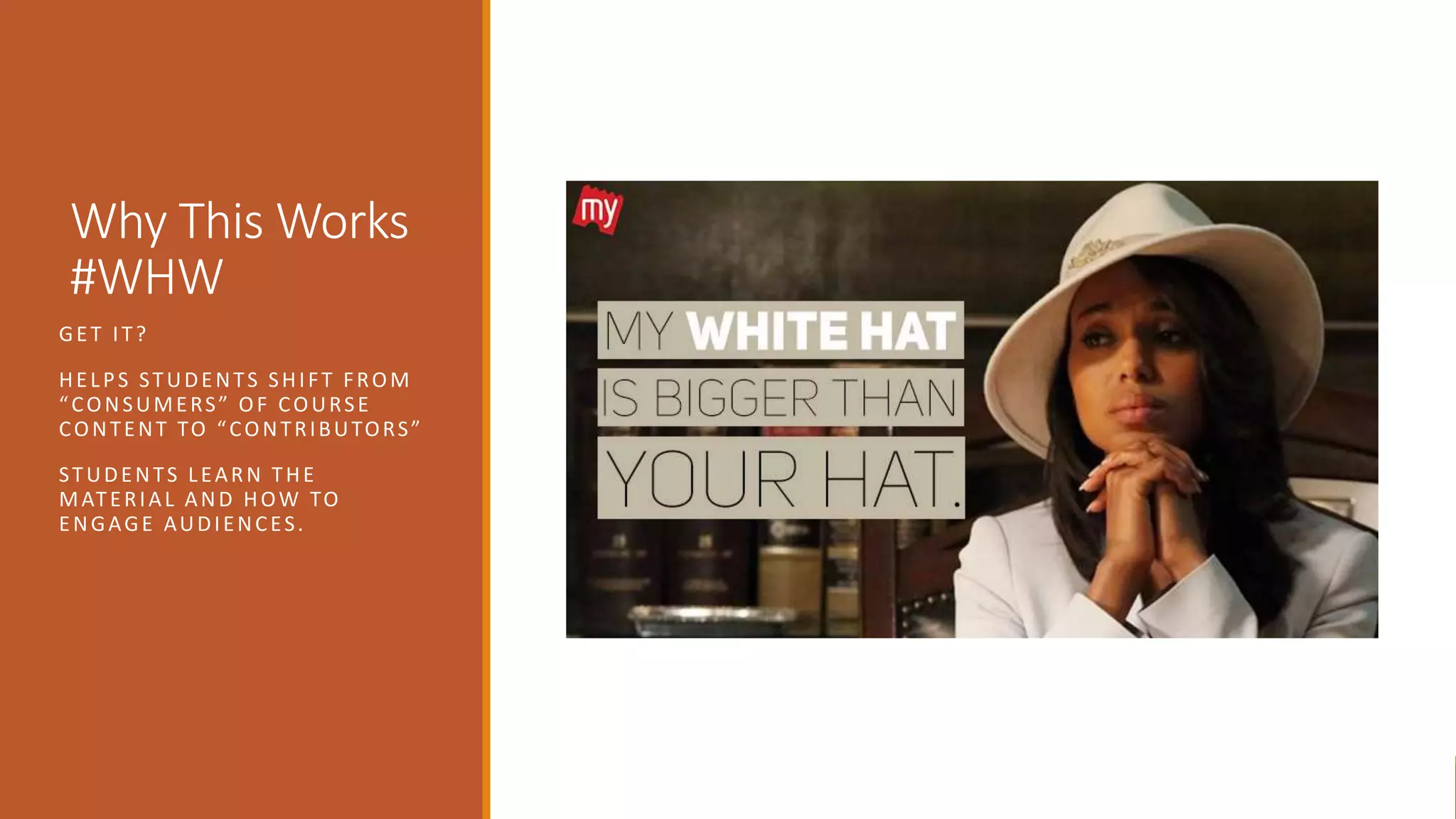 Why This Works
#WHW
GET IT?
HELPS STUDENTS SHIFT FROM
“CONSUMERS” OF COURSE
CONTENT TO “CONTRIBUTORS”
STUDENTS LEARN THE
MATERIAL AND HOW TO
ENGAGE AUDIENCES.
 