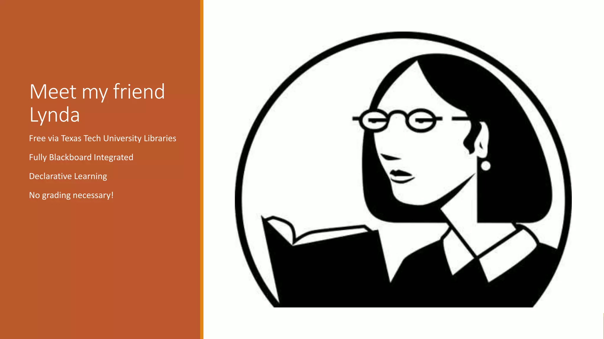 Meet my friend
Lynda
Free via Texas Tech University Libraries
Fully Blackboard Integrated
Declarative Learning
No grading necessary!
 