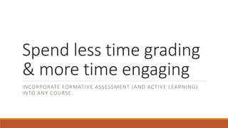 Spend less time grading
& more time engaging
INCORPORATE FORMATIVE ASSESSMENT (AND ACTIVE LEARNING)
INTO ANY COURSE.
 