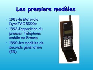 Les premiers modèles   1983-le Motorola DynaTAC 8000x 1992-l’apparition du premier  Téléphone   mobile en France 1990-les  modèles de seconde génération (2G)   