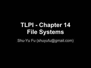 TLPI - Chapter 14
   File Systems
Shu-Yu Fu (shuyufu@gmail.com)
 