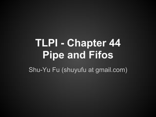 TLPI - Chapter 44
Pipe and Fifos
Shu-Yu Fu (shuyufu at gmail.com)
 