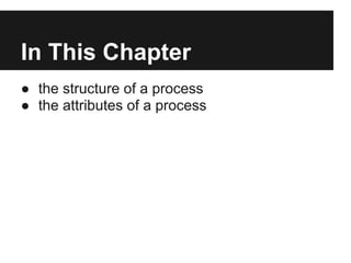In This Chapter
● the structure of a process
● the attributes of a process
 