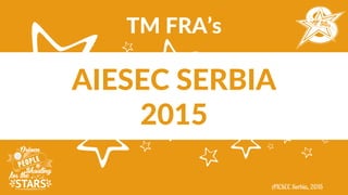 AIESEC SERBIA
2015
TM FRA’s
 