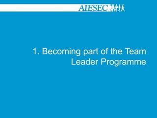 1. Becoming part of the Team
         Leader Programme
 