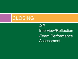 CLOSING
•XP
Interview/Reflection
•Team Performance
Assessment
 