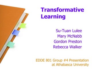 Transformative Learning Su-Tuan Lulee Mary McNabb Gordon Preston Rebecca Walker EDDE 801 Group #4 Presentation at Athabasca University 
