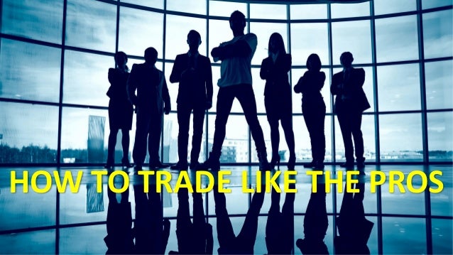 HOW TO TRADE LIKE THE PROS
 